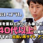 年齢を重ねてからでも楽しめる！４０代以上の男性におすすめの出会い系サイト・アプリ